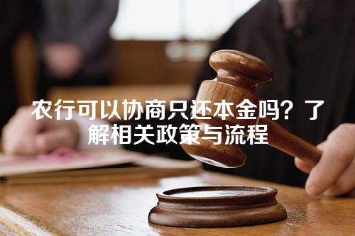 农行可以协商只还本金吗？了解相关政策与流程