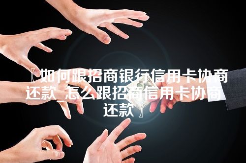 如何跟招商银行信用卡协商还款_怎么跟招商信用卡协商还款