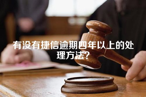 有没有捷信逾期四年以上的处理方法？