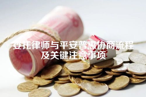 委托律师与平安普惠协商流程及关键注意事项