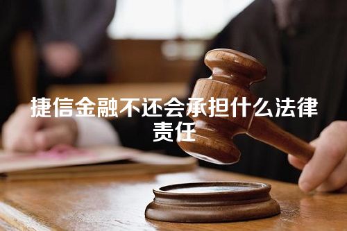 捷信金融不还会承担什么法律责任