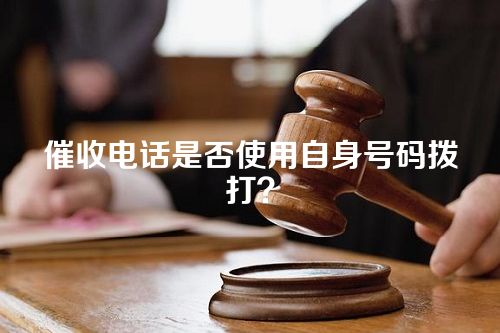 催收电话是否使用自身号码拨打？