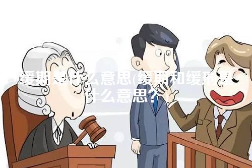 缓期是什么意思(缓期和缓刑是什么意思？)