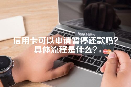 信用卡可以申请暂停还款吗？具体流程是什么？