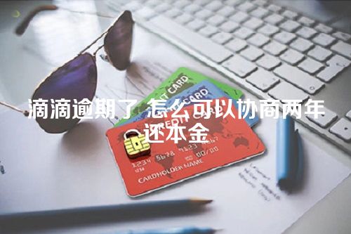 滴滴逾期了 怎么可以协商两年还本金