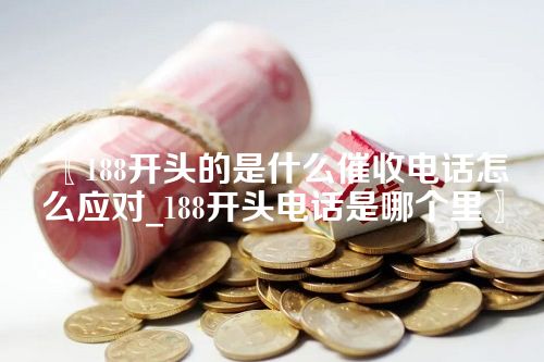 188开头的是什么催收电话怎么应对_188开头电话是哪个里