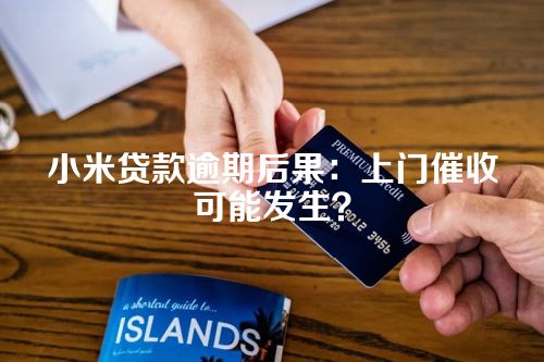 小米贷款逾期后果：上门催收可能发生？