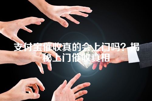 支付宝催收真的会上门吗？揭秘上门催收真相