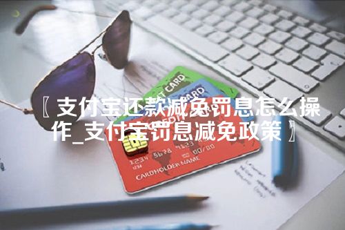 支付宝还款减免罚息怎么操作_支付宝罚息减免政策