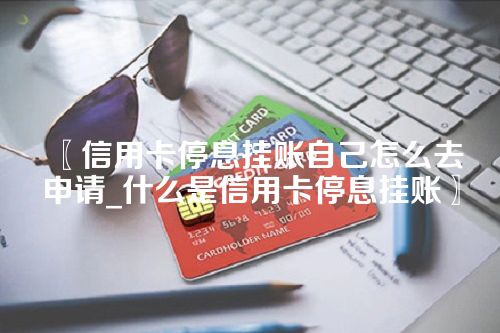 信用卡停息挂账自己怎么去申请_什么是信用卡停息挂账