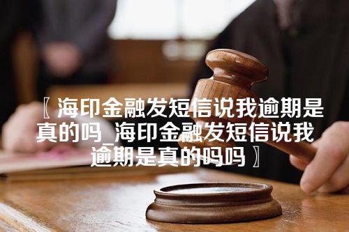 海印金融发短信说我逾期是真的吗_海印金融发短信说我逾期是真的吗吗