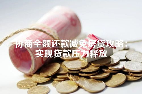 协商全额还款减免房贷攻略：实现贷款压力释放