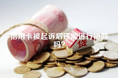 信用卡被起诉后还能进行协商吗？