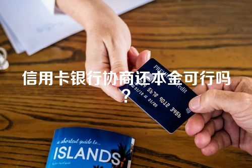 信用卡银行协商还本金可行吗？