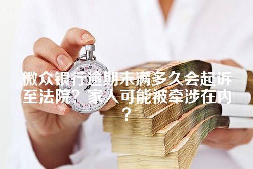 微众银行逾期未满多久会起诉至法院？家人可能被牵涉在内？