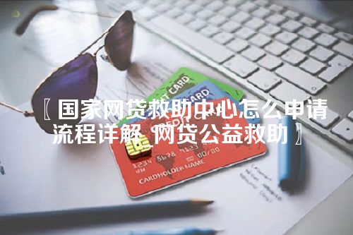 国家网贷救助中心怎么申请流程详解_网贷公益救助