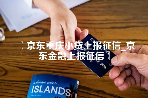 〖京东重庆小贷上报征信_京东金融上报征信〗