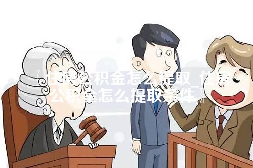 〖住房公积金怎么提取_住房公积金怎么提取条件〗