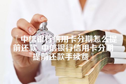 〖中信银行信用卡分期怎么提前还款_中信银行信用卡分期提前还款手续费〗