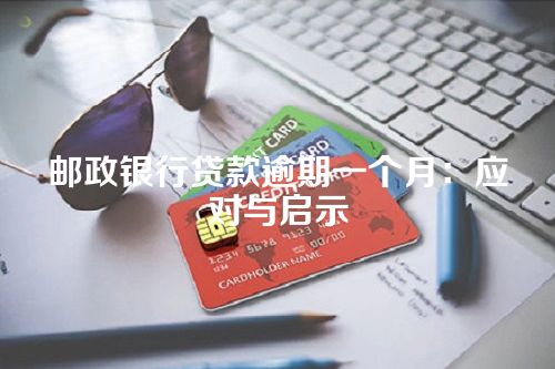 邮政银行贷款逾期一个月：应对与启示