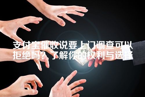 支付宝催收说要上门调查可以拒绝吗？了解你的权利与选择