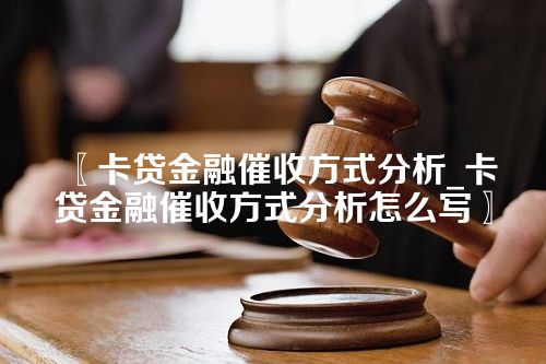 卡贷金融催收方式分析_卡贷金融催收方式分析怎么写