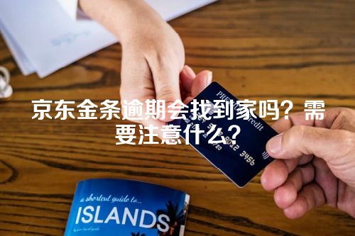 京东金条逾期会找到家吗？需要注意什么？