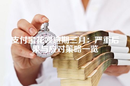 支付宝花呗逾期三月：严重后果与应对策略一览