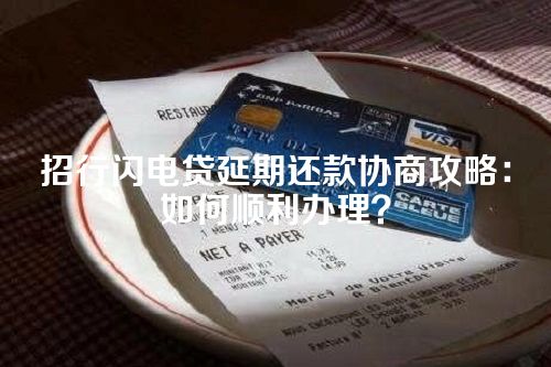 招行闪电贷延期还款协商攻略：如何顺利办理？