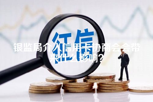 银监局介入信用卡协商会会带来什么影响？