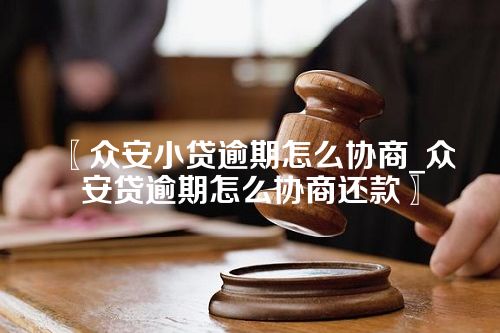 众安小贷逾期怎么协商_众安贷逾期怎么协商还款