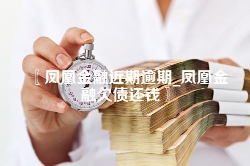 凤凰金融近期逾期_凤凰金融欠债还钱