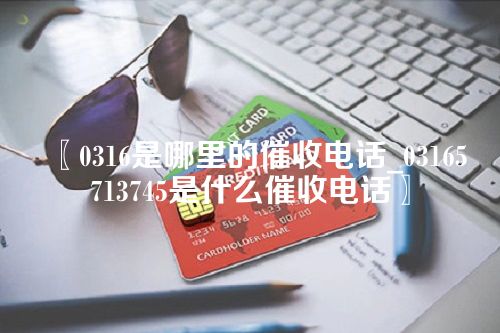 0316是哪里的催收电话_03165713745是什么催收电话