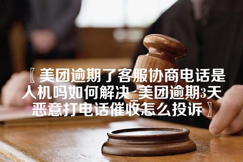 美团逾期了客服协商电话是人机吗如何解决_美团逾期3天恶意打电话催收怎么投诉