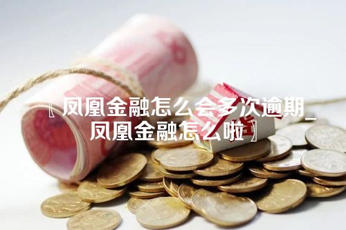 凤凰金融怎么会多次逾期_凤凰金融怎么啦