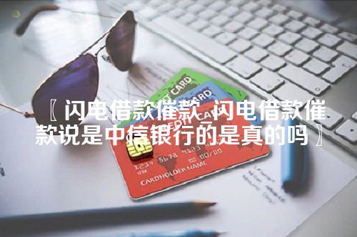 闪电借款催款_闪电借款催款说是中信银行的是真的吗