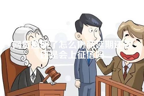 网贷逾期了怎么协商延期还款还是会上征信吗