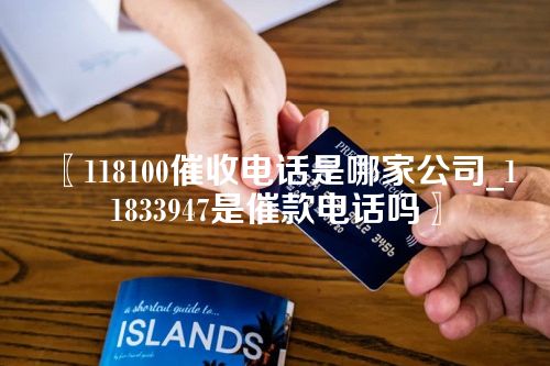 118100催收电话是哪家公司_11833947是催款电话吗