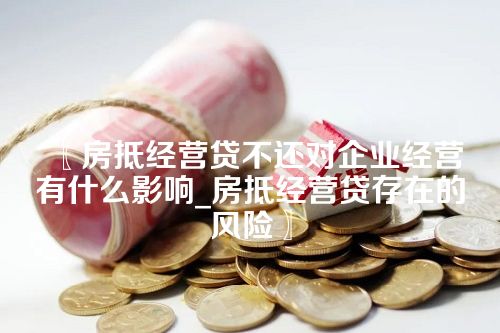 房抵经营贷不还对企业经营有什么影响_房抵经营贷存在的风险