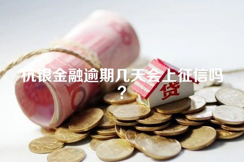 杭银金融逾期几天会上征信吗？