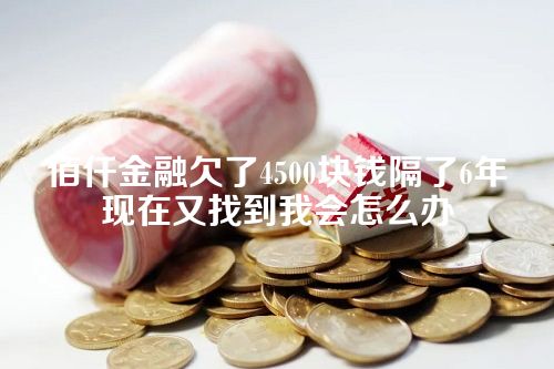 佰仟金融欠了4500块钱隔了6年现在又找到我会怎么办