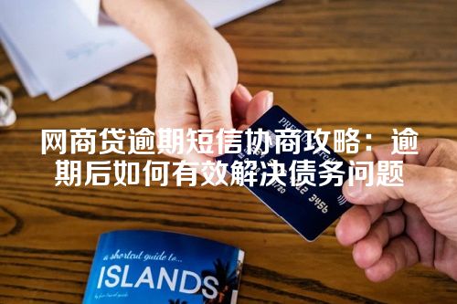 网商贷逾期短信协商攻略：逾期后如何有效解决债务问题