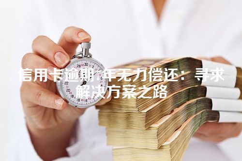 信用卡逾期7年无力偿还：寻求解决方案之路