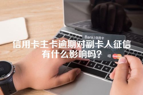 信用卡主卡逾期对副卡人征信有什么影响吗？