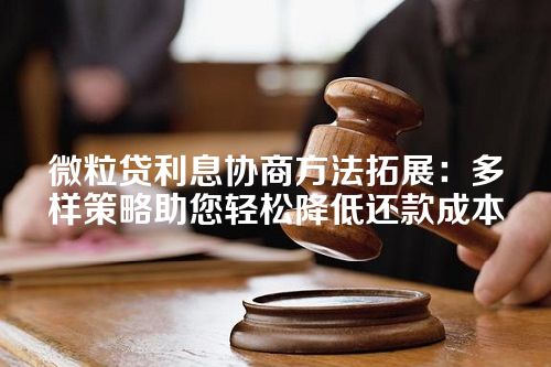 微粒贷利息协商方法拓展：多样策略助您轻松降低还款成本