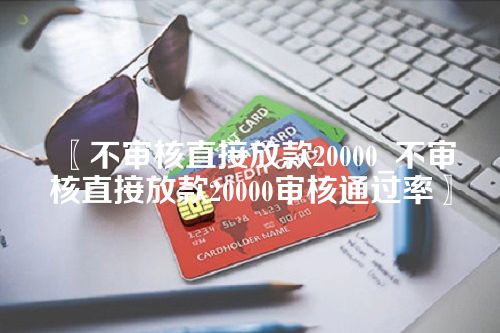 不审核直接放款20000_不审核直接放款20000审核通过率