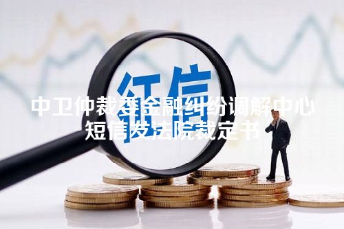 中卫仲裁委金融纠纷调解中心短信发法院裁定书