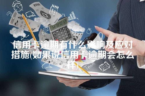 信用卡逾期有什么影响及应对措施(如果说信用卡逾期会怎么样)