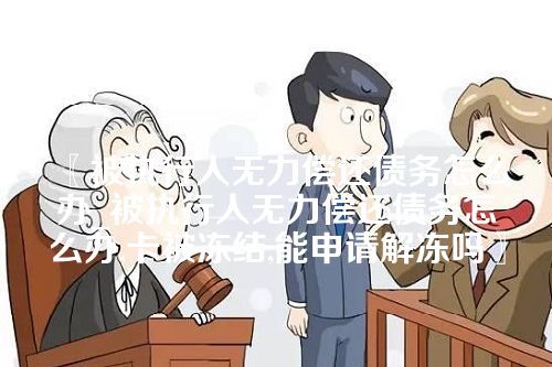 被执行人无力偿还债务怎么办_被执行人无力偿还债务怎么办,卡被冻结,能申请解冻吗