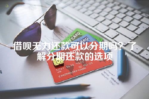 借呗无力还款可以分期吗？了解分期还款的选项